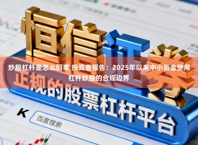 炒股杠杆是怎么回事 投资者报告：2025年以来中小资金使用杠杆炒股的合规边界
