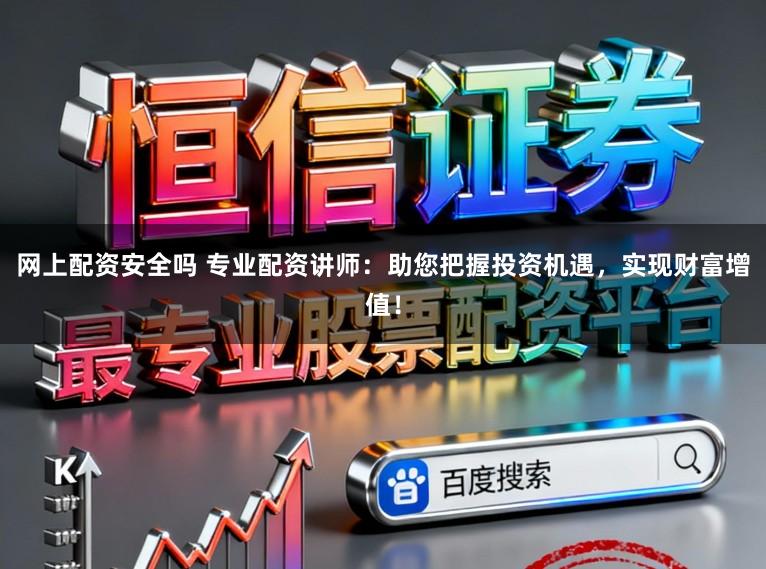 网上配资安全吗 专业配资讲师：助您把握投资机遇，实现财富增值！