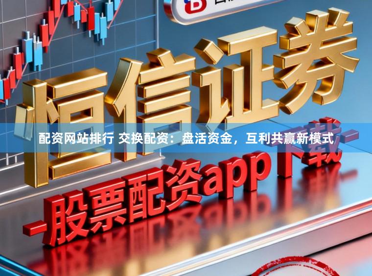 配资网站排行 交换配资:盘活资金,互利共赢新模式