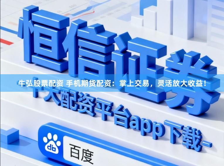 牛弘股票配资 手机期货配资:掌上交易,灵活放大收益!