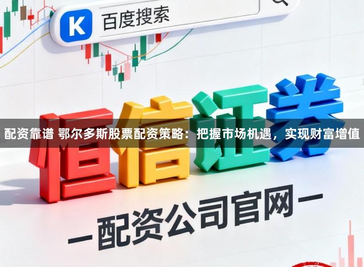 配资靠谱 鄂尔多斯股票配资策略:把握市场机遇,实现财富增值