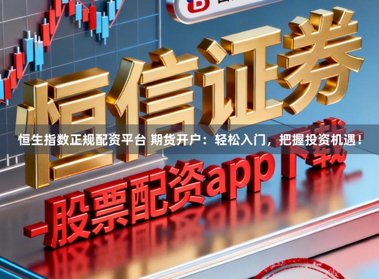 恒生指数正规配资平台 期货开户：轻松入门，把握投资机遇！