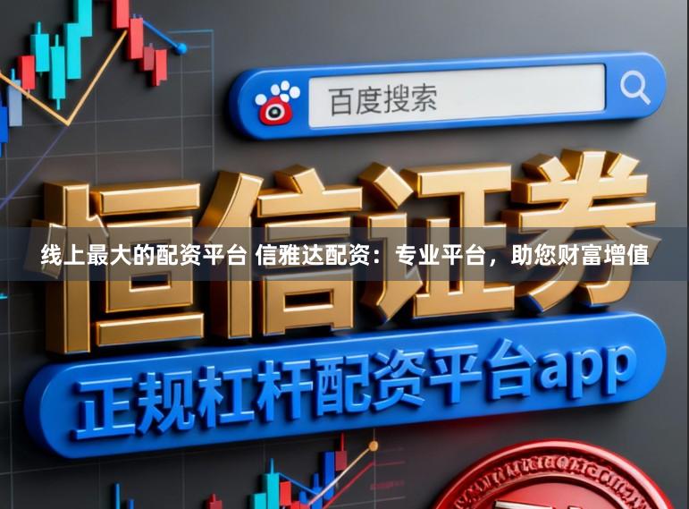 线上最大的配资平台 信雅达配资：专业平台，助您财富增值