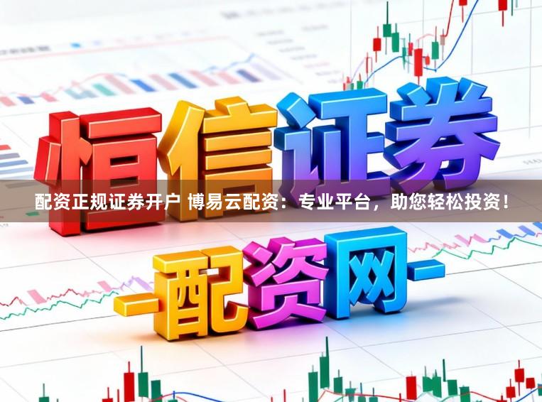 配资正规证券开户 博易云配资:专业平台,助您轻松投资!