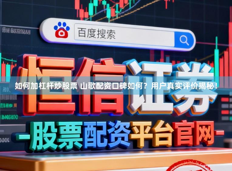 如何加杠杆炒股票 山歌配资口碑如何？用户真实评价揭秘！
