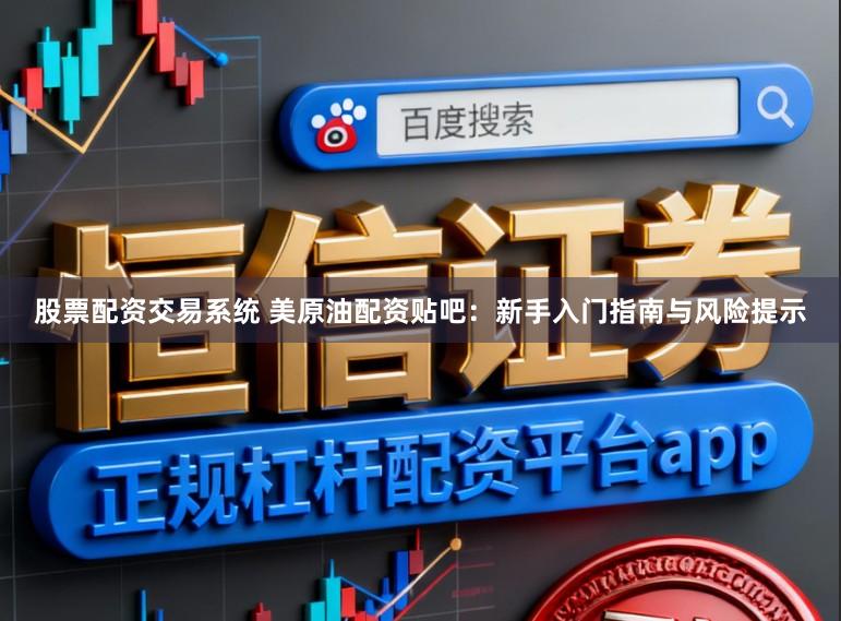 股票配资交易系统 美原油配资贴吧：新手入门指南与风险提示