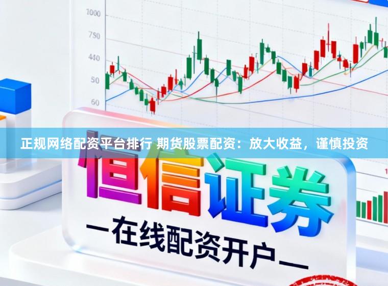 正规网络配资平台排行 期货股票配资：放大收益，谨慎投资
